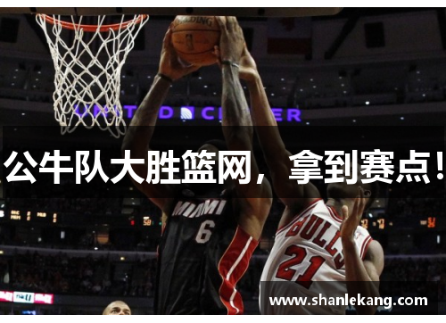 公牛队大胜篮网，拿到赛点！