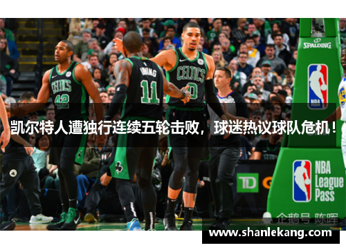 凯尔特人遭独行连续五轮击败，球迷热议球队危机！