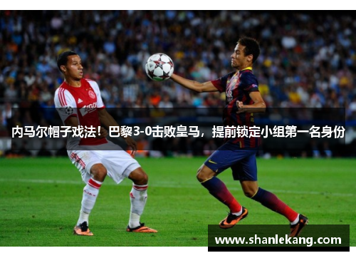 内马尔帽子戏法！巴黎3-0击败皇马，提前锁定小组第一名身份