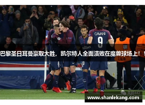 巴黎圣日耳曼豪取大胜，凯尔特人全面溃败在魔兽球场上！！