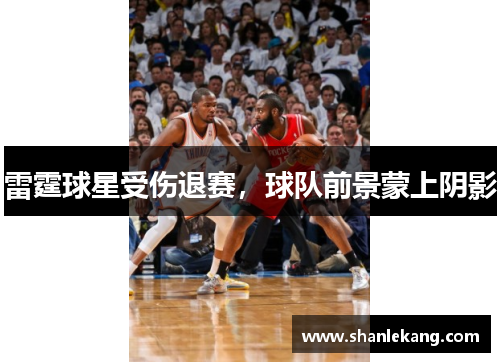 雷霆球星受伤退赛，球队前景蒙上阴影