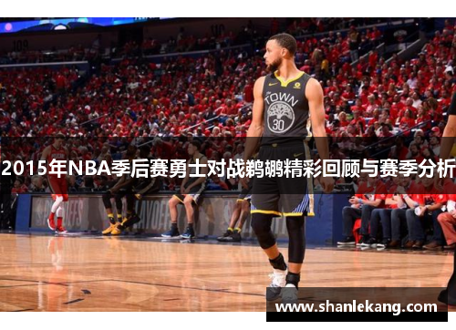 2015年NBA季后赛勇士对战鹈鹕精彩回顾与赛季分析