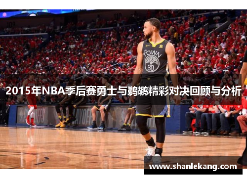 2015年NBA季后赛勇士与鹈鹕精彩对决回顾与分析