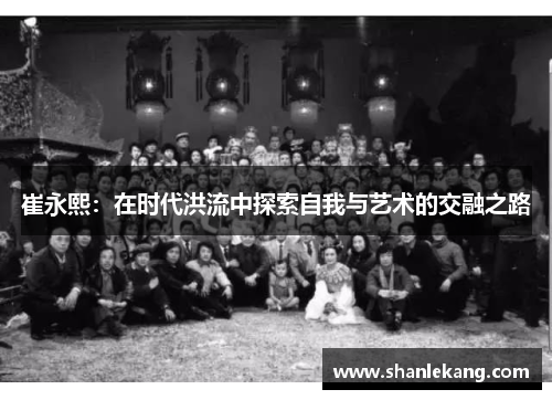 崔永熙：在时代洪流中探索自我与艺术的交融之路