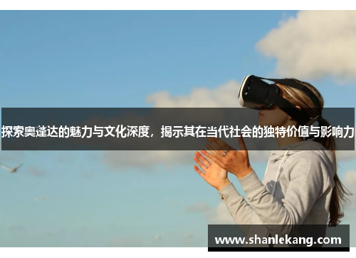 探索奥蓬达的魅力与文化深度，揭示其在当代社会的独特价值与影响力