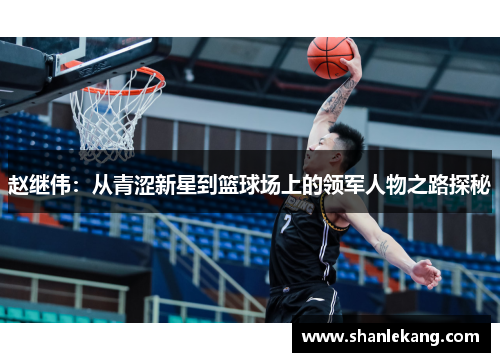 赵继伟：从青涩新星到篮球场上的领军人物之路探秘