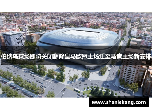 伯纳乌球场即将关闭翻修皇马欧冠主场迁至马竞主场新安排