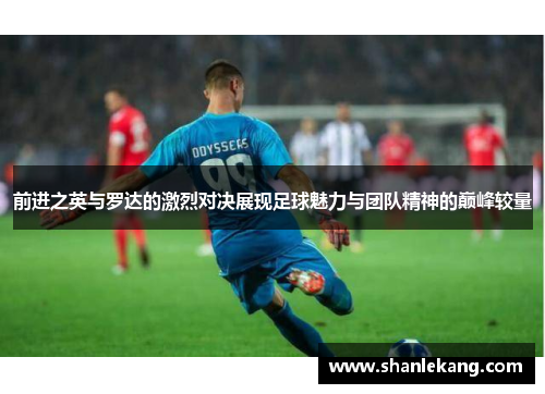 前进之英与罗达的激烈对决展现足球魅力与团队精神的巅峰较量