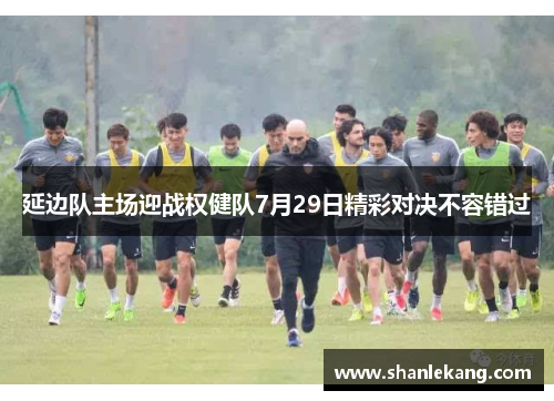 延边队主场迎战权健队7月29日精彩对决不容错过