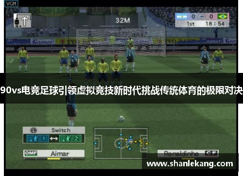90vs电竞足球引领虚拟竞技新时代挑战传统体育的极限对决