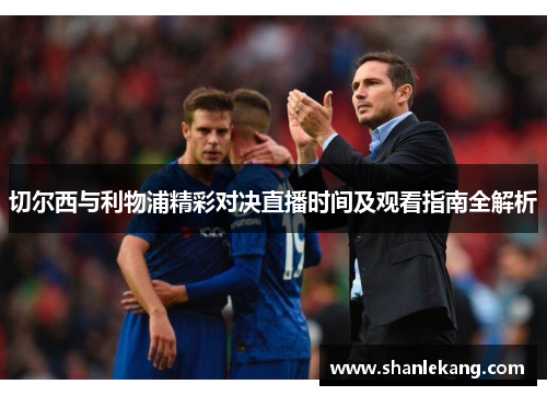 切尔西与利物浦精彩对决直播时间及观看指南全解析